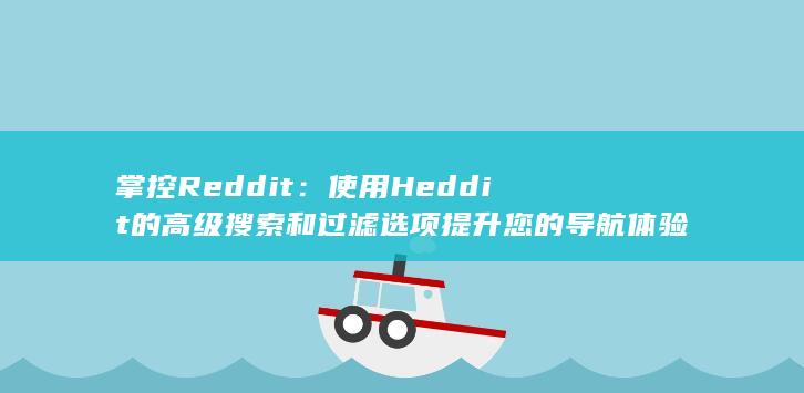 掌控Reddit：使用 Heddit 的高级搜索和过滤选项提升您的导航体验 (掌控人生是什么意思)