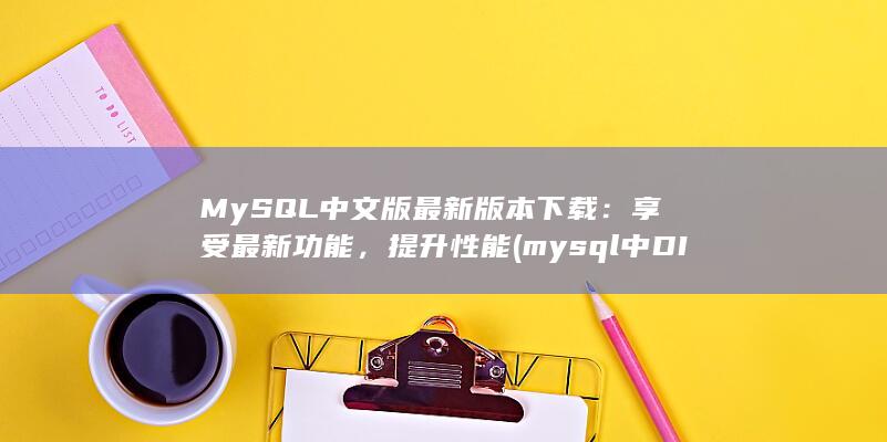 MySQL 中文版最新版本下载：享受最新功能，提升性能 (mysql中DISTINCT的用法) 第1张